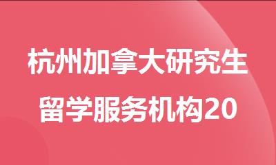 杭州加拿大研究生留学服务机构2025排行榜名单公布