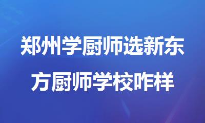 郑州学厨师选新东方厨师学校咋样