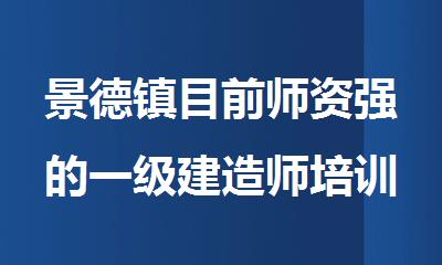 景德镇目前师资强的一级建造师培训班名单汇总