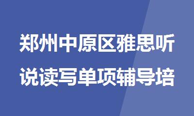 郑州中原区雅思听说读写单项辅导培训优质机构名单盘点