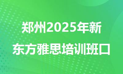 郑州2025年新东方雅思培训班口碑还好吗