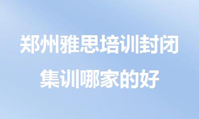 郑州雅思培训封闭集训哪家的好