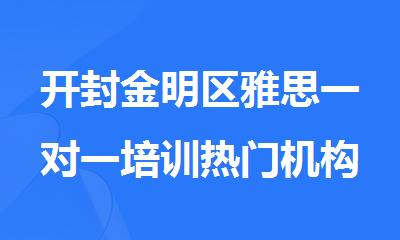 开封金明区雅思一对一培训热门机构今日公布