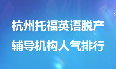 杭州托福英语脱产辅导机构人气排行榜名单出炉