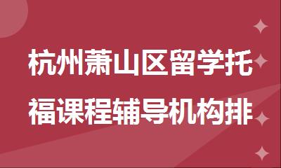杭州萧山区留学托福课程辅导机构排行榜名单出炉