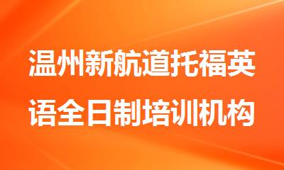 温州新航道托福英语全日制培训机构精选名单汇总