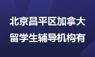北京昌平区加拿大留学生辅导机构有哪些