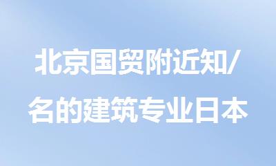 北京国贸附近知/名的建筑专业日本留学一站式服务中心选