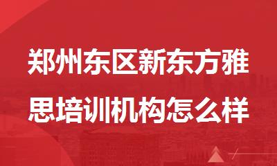 郑州东区新东方雅思培训机构怎么样