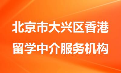 北京市大兴区香港留学中介服务机构排名更新