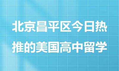 北京昌平区今日热推的美国高中留学中介机构