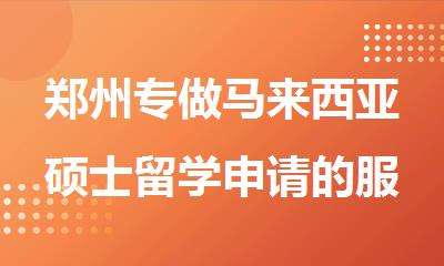 郑州专做马来西亚硕士留学申请的服务机构排名榜
