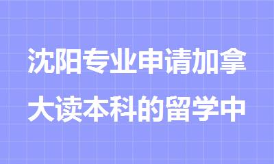 沈阳专业申请加拿大读本科的留学中介机构精选名单公布