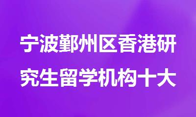 宁波鄞州区香港研究生留学机构十大排行榜名单出炉