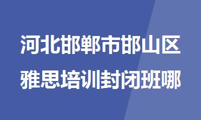 河北邯郸市邯山区雅思培训封闭班哪家实力强