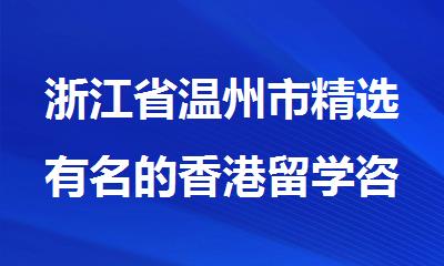 浙江省温州市精选有名的香港留学咨询机构名单盘点