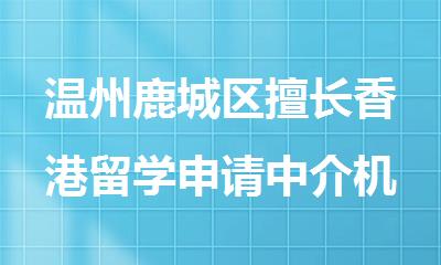 温州鹿城区擅长香港留学申请中介机构精选名单出炉