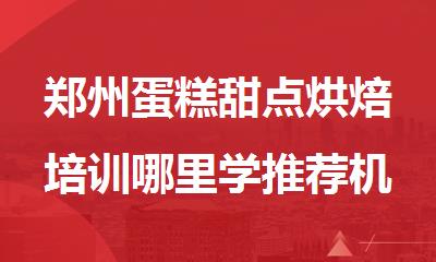 郑州蛋糕甜点烘焙培训哪里学推荐机构名单公布