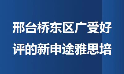 邢台桥东区广受好评的新申途雅思培训机构