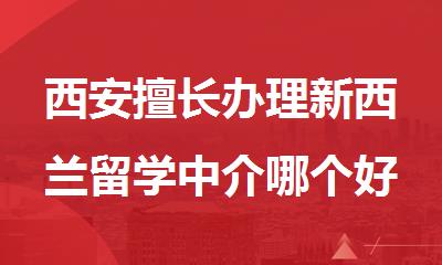 西安擅长办理新西兰留学中介哪个好