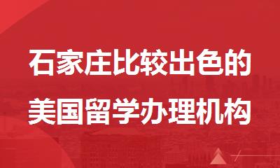 石家庄比较出色的美国留学办理机构哪家评价好