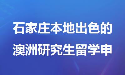 石家庄本地出色的澳洲研究生留学申请机构