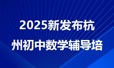 2025新发布杭州初中数学辅导培训班十大排名汇总
