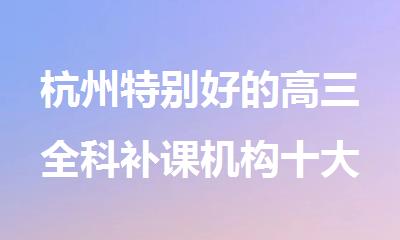 杭州特别好的高三全科补课机构十大名单排行榜