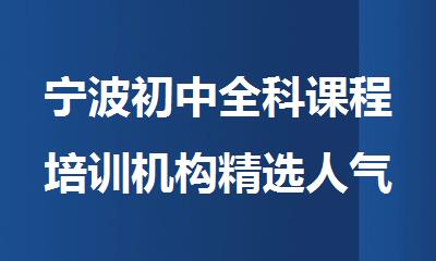 宁波初中全科课程培训机构精选人气排行榜名单出炉