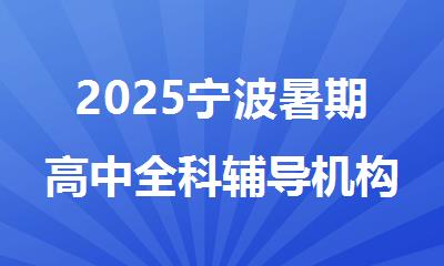 2025宁波暑期高中全科辅导机构精选十大排行榜名单出炉