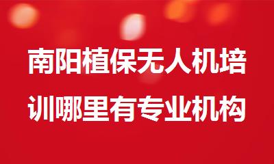 南阳植保无人机培训哪里有专业机构