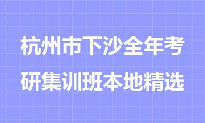 杭州市下沙全年考研集训班本地精选机构排名