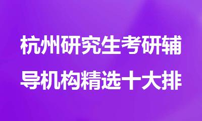 杭州研究生考研辅导机构精选十大排行榜名单出炉