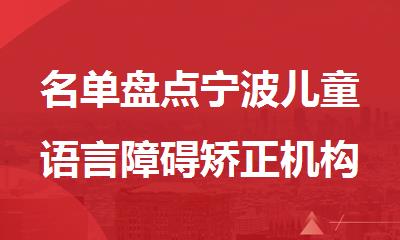 名单盘点宁波儿童语言障碍矫正机构top排行榜
