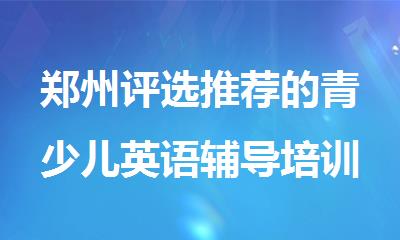 郑州评选推荐的青少儿英语辅导培训机构