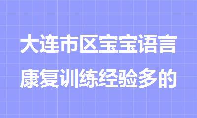 大连市区宝宝语言康复训练经验多的机构今日推荐