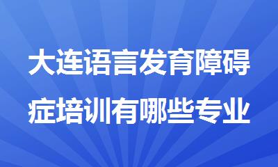 大连语言发育障碍症培训有哪些专业康复机构推荐