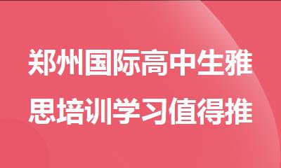 郑州国际高中生雅思培训学习值得推荐的机构名单公布