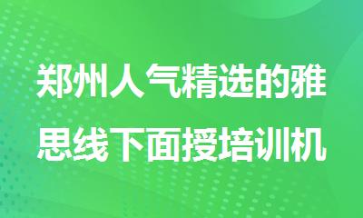郑州人气精选的雅思线下面授培训机构排行榜名单出炉