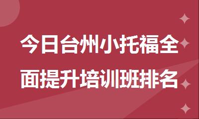 今日台州小托福全面提升培训班排名十大机构推荐