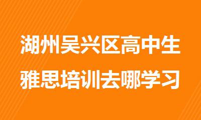 湖州吴兴区高中生雅思培训去哪学习比较好