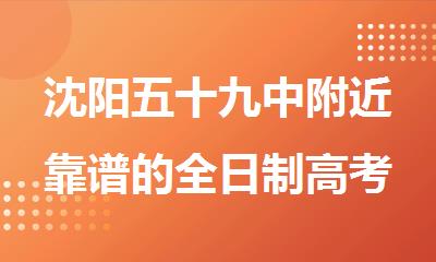 沈阳五十九中附近靠谱的全日制高考冲 刺集训营