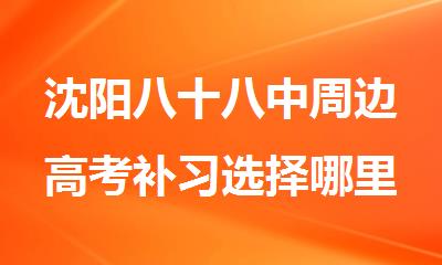 沈阳八十八中周边高考补习选择哪里报班