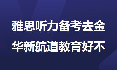 雅思听力备考去金华新航道教育好不好