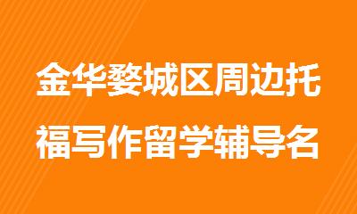 金华婺城区周边托福写作留学辅导名气大的机构