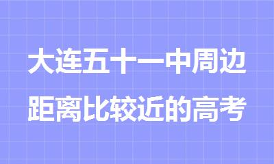 大连五十一中周边距离比较近的高考冲 刺班在哪里