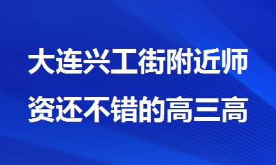 大连兴工街附近师资还不错的高三高考全托冲 刺班