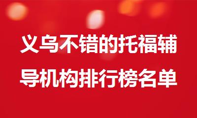 义乌不错的托福辅导机构排行榜名单公布