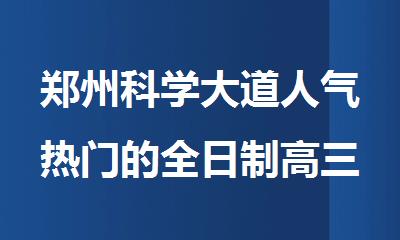 郑州科学大道人气热门的全日制高三冲刺辅导机构