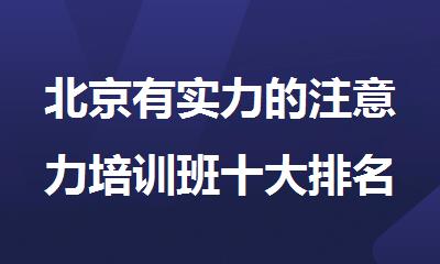 北京有实力的注意力培训班十大排名榜单汇总